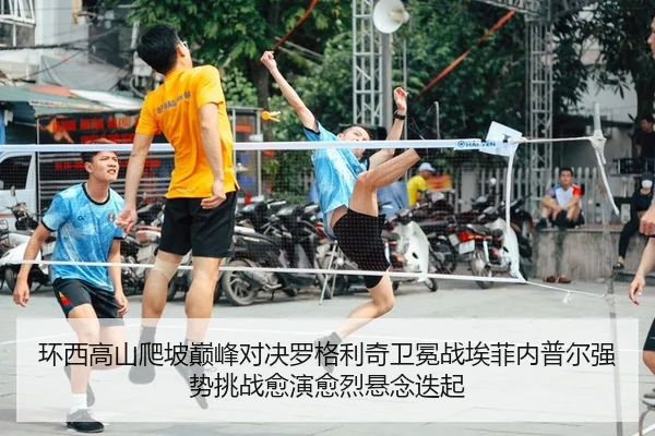 环西高山爬坡巅峰对决罗格利奇卫冕战埃菲内普尔强势挑战愈演愈烈悬念迭起