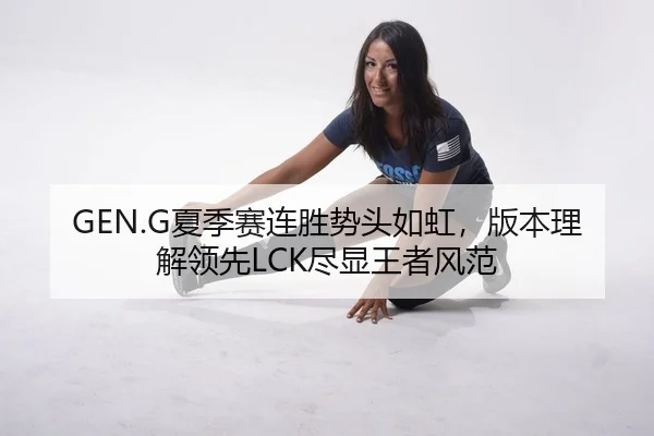 GEN.G夏季赛连胜势头如虹，版本理解领先LCK尽显王者风范